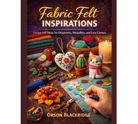 Fabric Felt Inspirations: Unique DIY Ideas for Ornaments, Wearables, and Cozy Corners