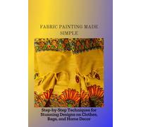 FABRIC PAINTING MADE SIMPLE: Step-by-Step Techniques for Stunning Designs on Clothes, Bags, and Home Decor