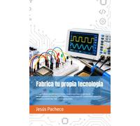Fabrica tu propia tecnología: La Guía Definitiva de Electrónica Práctica. Desde la base hasta el dominio de Microcontroladores, Arduino, ESP32, ... y mucho más. Todo con proyectos reales.