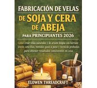 FABRICACIÓN DE VELAS DE SOJA Y CERA DE ABEJA PARA PRINCIPIANTES 2026: Cómo crear velas naturales y de arsión limpia con herramientas sencillas, ... para obtener resultados consistentes en casa