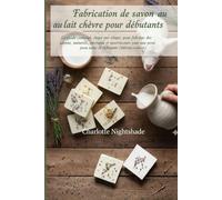 Fabrication de savon au lait de chèvre pour débutants: Le guide complet, étape par étape, pour fabriquer des savons naturels, onctueux et nourrissants pour une peau saine et éclatante