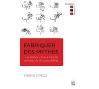 Fabriquer des mythes. Une introduction à l'art du scénario et du: Une introduction à l'art du scénario et du storytelling