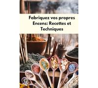 Fabriquez vos propres encens : Recettes et techniques: L'Art de Fabriquer des encens : Cônes, Poudres et Mélanges de Plantes, fondants parfumés sous ... Toutes les Intentions, fabrication d'encens