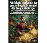 Fabrizierte Illusionen: Der geniale Poyais-Schwindel des Gregor MacGregor