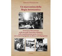 Fabrizio Chiara Un marconista della Regia Aeronautica. Francesco Chi (Tascabile)