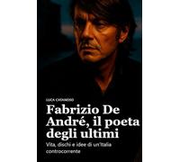 Fabrizio De André, il poeta degli ultimi: Vita, dischi e idee di un’Italia controcorrente