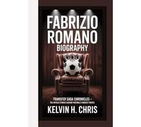 FABRIZIO ROMANO BIOGRAPHY: Transfer Saga Chronicles - The Untold Stories Behind Football’s Biggest Moves
