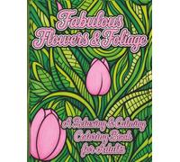 Fabulous Flowers & Foliage | A Relaxing & Calming Coloring Book For Adults: Beautiful Floral Designs For Mindful, Peaceful & Stress-Free Coloring