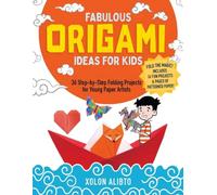 Fabulous Origami Ideas for Kids: 36 Step-by-Step Folding Projects for Young Paper Artists