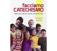 Facciamo catechismo. 200 e più modi per essere catechisti «doc»