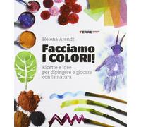 Facciamo i colori! Ricette e idee per dipingere e giocare con la natura. Ediz. illustrata