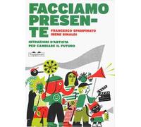 Facciamo presente. Istruzioni d'artista per cambiare il futuro