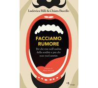FACCIAMO RUMORE. PER CHI VIVE NELL'OMBRA DELLA SORDITÀ E PER CHI NON VUOL SENTIR