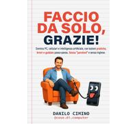 Faccio da solo, grazie: domina PC, cellulari e intelligenza artificiale con lezioni pratiche, brevi e guidate passo-passo. Senza "paroloni" e senza inglese.