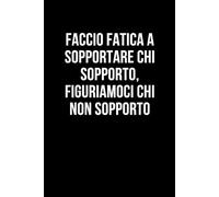 Faccio fatica a sopportare chi sopporto, figuriamoci chi non sopporto: Taccuino per appunti. Quaderno divertente per un collega, amico, amica. Umorismo da ufficio.