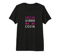 Faccio La Brava Ma Mi Costa - Frase Sarcastica Maglietta Premium