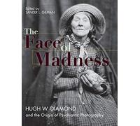 Face of Madness: Hugh W. Diamond and the Origin of Psychiatric Photography