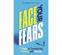 Face Your Fears: 7 Steps to Conquering Phobias and Anxiety