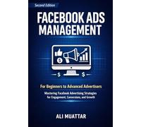Facebook Ads Management: For Beginners to Advanced Advertisers (Mastering Facebook Advertising Strategies for Engagement, Conversions, and Growth)