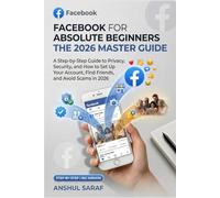 Facebook for Absolute Beginners - 2026 Edition: A Step-by-Step Guide to Privacy, Security, and How to Set Up Your Account, Find Friends, and Avoid Scams in 2026