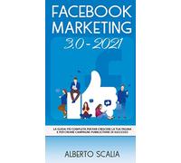 Facebook marketing 3.0-2021. La guida più completa per far crescere la tua pagina e per creare campagne pubblicitarie di successo