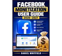 FACEBOOK MONETIZATION USER GUIDE 2026-2027: From Zero to Profit: The Complete Blueprint for Earning Consistent Income Through Reels, Stars, In-Stream Ads, and Creator Tools