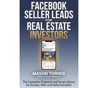 Facebook Seller Leads for Real Estate Investors: The Complete Playbook and Script Library for Groups, DMs, and Daily Execution