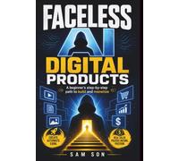 Faceless AI Digital Products: A Beginner's Step-by-Step Path to Build and Monetize Digital Products with AI