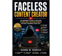 FACELESS CONTENT CREATOR: The Beginner's Guide to Building a Profitable YouTube Business Without Showing Your Face