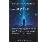 Faceless Content Empire: Build Influence,Control Attention and Create Scalable Income Without Showing Your Face