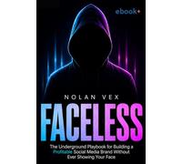 FACELESS: The Underground Playbook for Building a Profitable Social Media Brand Without Ever Showing Your Face