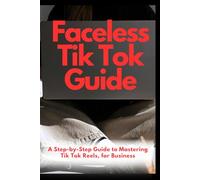 Faceless Tik Tok Guide: A Step-by-Step Guide to Mastering Tik Tok Reels, for Business