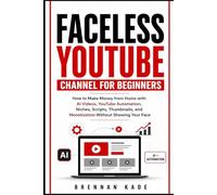 Faceless YouTube Channel for Beginners: How to Make Money from Home with AI Videos, YouTube Automation, Niches, Scripts, Thumbnails, and Monetization Without Showing Your Face: 1