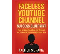FACELESS YOUTUBE CHANNEL SUCCESS BLUEPRINT 2026: How to Grow, Monetize, and Succeed on YouTube Without Showing Your Face.