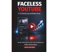 Faceless YouTube In 10 Schritten zum profitablen Kanal: Von der ersten Idee bis zu den ersten Einnahmen mit YouTube Automation - ohne Kamera, ohne Vorkenntnisse, Schritt für Schritt