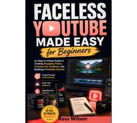 Faceless YouTube Made Easy for Beginners: An Easy-to-Follow Guide to Creating Engaging Videos, Growing Your Audience, and Building a Profitable Channel
