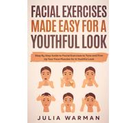 Facial Exercises Made Easy For a Youthful Look: Step By Step Guide to Facial Exercises to Tone and Firm Up Your Face Muscles for A Youthful Look