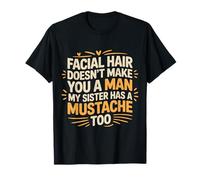 Facial Hair Doesn't Make You A Man My Sister Has One - Maglietta