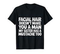 Facial Hair Doesn't Make You A Man My Sister Has One - Maglietta