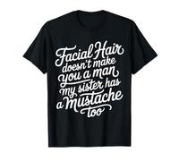 Facial Hair Doesn't Make You A Man My Sister Has One - Maglietta