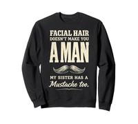 Facial Hair Doesn't Make You Man My Sister Has Mustache Too Felpa
