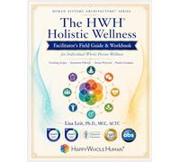 Facilitating the Happy Whole Human®: The HWH® Practitioner Workbook & Facilitation Field Guide for Individual Whole-Person Wellness