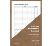 Facilities Maintenance Log Book: Facilities Maintenance and Service Record | 110 Pages | 6 × 9 Format: Facilities Maintenance Planning and Service Tracker