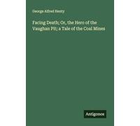Facing Death; Or, the Hero of the Vaughan Pit; a Tale of the Coal Mines