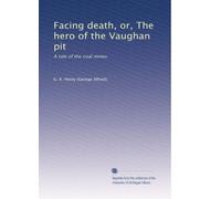 Facing death, or, The hero of the Vaughan pit: A tale of the coal mines