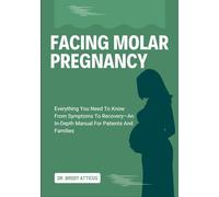 FACING MOLAR PREGNANCY: Everything You Need To Know From Symptoms To Recovery-An In-Depth Manual For Patients And Families