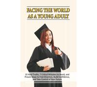 FACING THE WORLD AS A YOUNG ADULT: 10 Hard Truths, 7 Critical Mistakes to Avoid, and Proven Steps to Find Direction, Build Confidence, and Take Control of Your Future