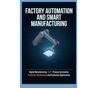 FACTORY AUTOMATION AND SMART MANUFACTURING: Digital Manufacturing IIoT Process Automation Predictive Maintenance and Production Optimization