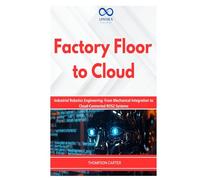 Factory Floor to Cloud: Industrial Robotics Engineering: From Mechanical Integration to Cloud-Connected ROS2 Systems