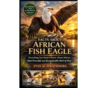 FACTS ABOUT AFRICAN FISH EAGLE: Everything You Need to Know About Africa’s Most Powerful and Recognizable Bird of Prey